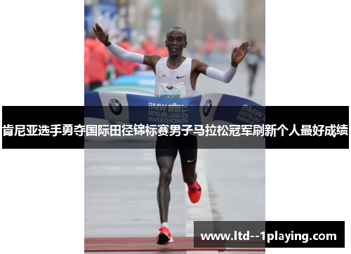 肯尼亚选手勇夺国际田径锦标赛男子马拉松冠军刷新个人最好成绩
