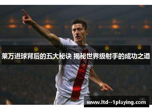 莱万进球背后的五大秘诀 揭秘世界级射手的成功之道 莱万进球背后的五大秘诀 揭秘世界级射手的成功之道