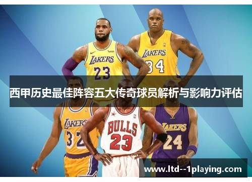 西甲历史最佳阵容五大传奇球员解析与影响力评估