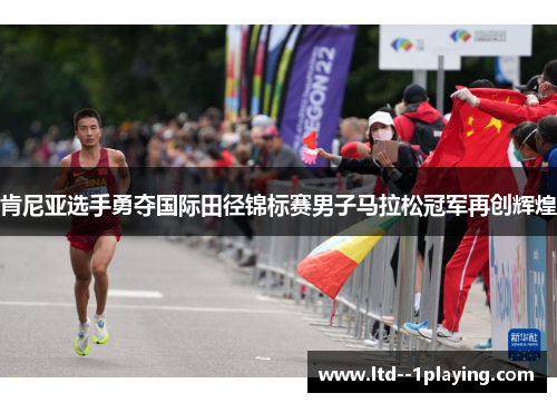 肯尼亚选手勇夺国际田径锦标赛男子马拉松冠军再创辉煌 肯尼亚选手勇夺国际田径锦标赛男子马拉松冠军再创辉煌