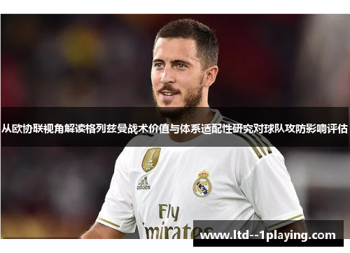 从欧协联视角解读格列兹曼战术价值与体系适配性研究对球队攻防影响评估
