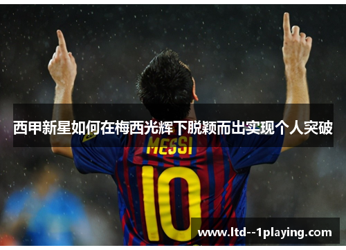 西甲新星如何在梅西光辉下脱颖而出实现个人突破
