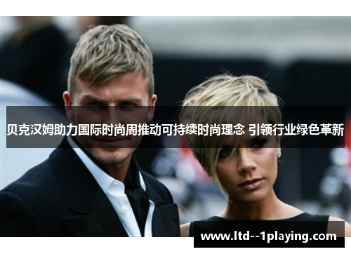 贝克汉姆助力国际时尚周推动可持续时尚理念 引领行业绿色革新 贝克汉姆助力国际时尚周推动可持续时尚理念 引领行业绿色革新