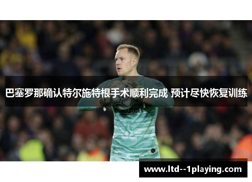 巴塞罗那确认特尔施特根手术顺利完成 预计尽快恢复训练
