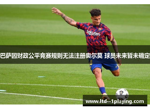 巴萨因财政公平竞赛规则无法注册奥尔莫 球员未来暂未确定 巴萨因财政公平竞赛规则无法注册奥尔莫 球员未来暂未确定