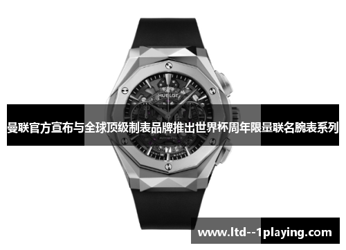 曼联官方宣布与全球顶级制表品牌推出世界杯周年限量联名腕表系列 曼联官方宣布与全球顶级制表品牌推出世界杯周年限量联名腕表系列