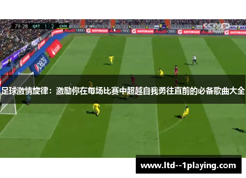 足球激情旋律：激励你在每场比赛中超越自我勇往直前的必备歌曲大全