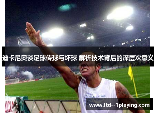 迪卡尼奥谈足球传球与坏球 解析技术背后的深层次意义