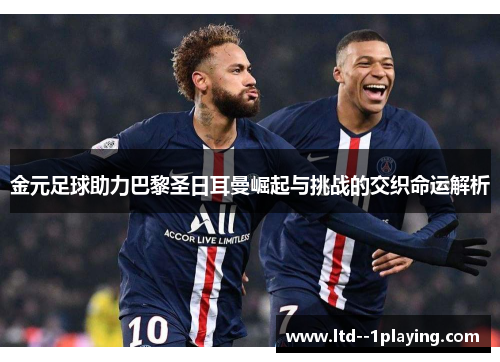 金元足球助力巴黎圣日耳曼崛起与挑战的交织命运解析