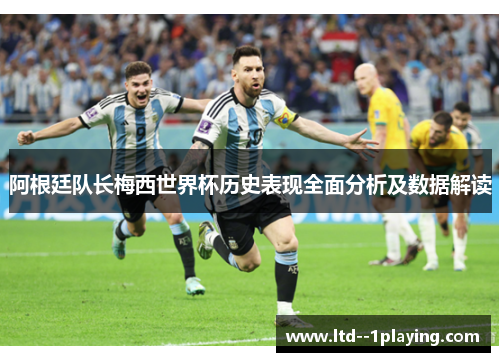 阿根廷队长梅西世界杯历史表现全面分析及数据解读