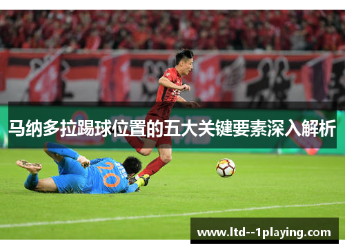 马纳多拉踢球位置的五大关键要素深入解析