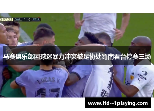 马赛俱乐部因球迷暴力冲突被足协处罚南看台停赛三场