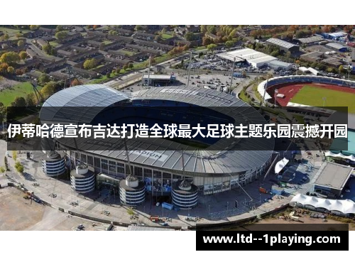 伊蒂哈德宣布吉达打造全球最大足球主题乐园震撼开园 伊蒂哈德宣布吉达打造全球最大足球主题乐园震撼开园