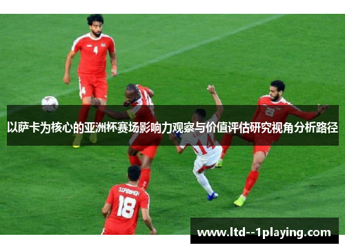 以萨卡为核心的亚洲杯赛场影响力观察与价值评估研究视角分析路径 以萨卡为核心的亚洲杯赛场影响力观察与价值评估研究视角分析路径