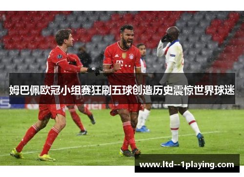 姆巴佩欧冠小组赛狂刷五球创造历史震惊世界球迷 姆巴佩欧冠小组赛狂刷五球创造历史震惊世界球迷