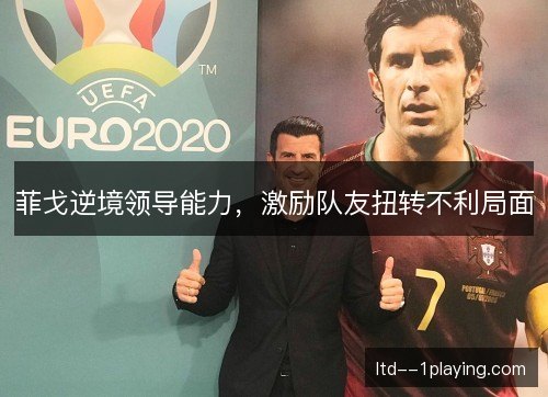 菲戈逆境领导能力，激励队友扭转不利局面